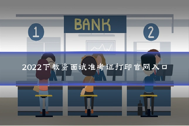 2022下教资面试准考证打印官网入口