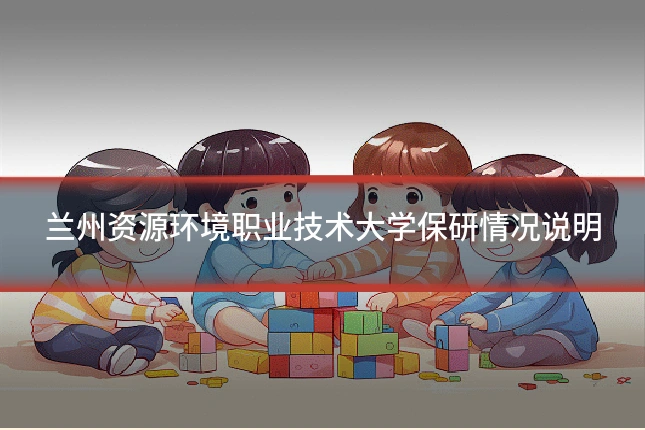 兰州资源环境职业技术大学保研情况说明