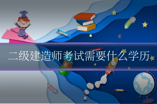 二级建造师考试需要什么学历
