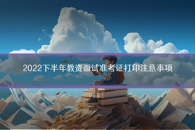 2022下半年教资面试准考证打印注意事项