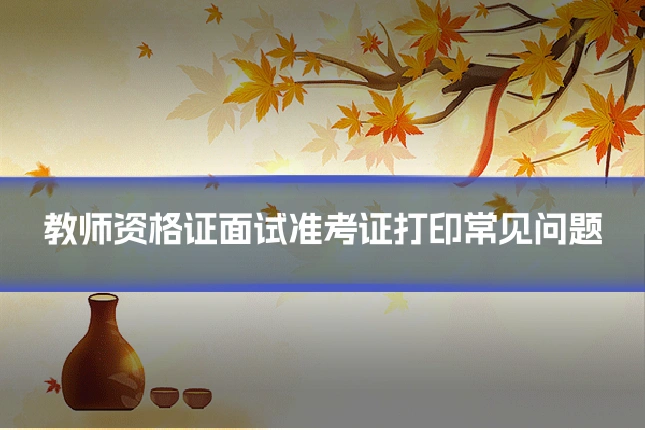 教师资格证面试准考证打印常见问题