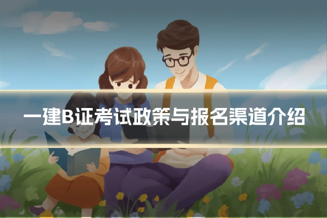 一建B证考试政策与报名渠道介绍