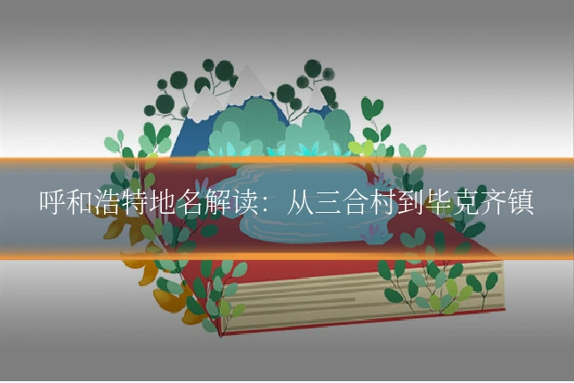 呼和浩特地名解读：从三合村到毕克齐镇