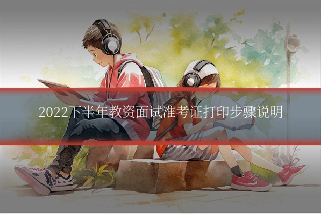 2022下半年教资面试准考证打印步骤说明