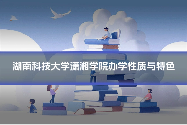 湖南科技大学潇湘学院办学性质与特色