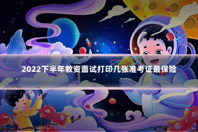 2022下半年教资面试打印几张准考证最保险