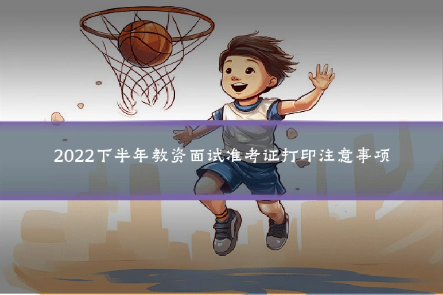 2022下半年教资面试准考证打印注意事项