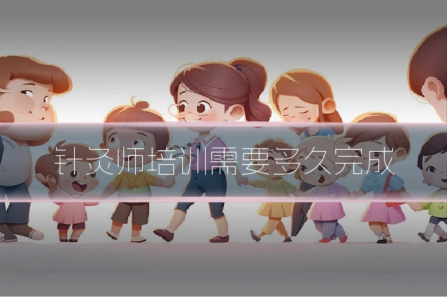 针灸师培训需要多久完成