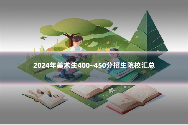 2024年美术生400~450分招生院校汇总