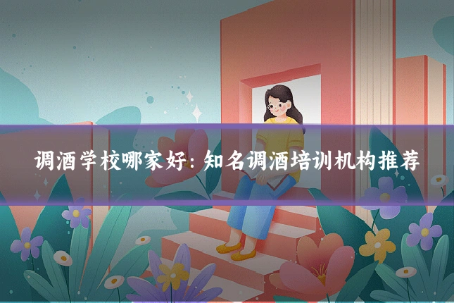 调酒学校哪家好：知名调酒培训机构推荐