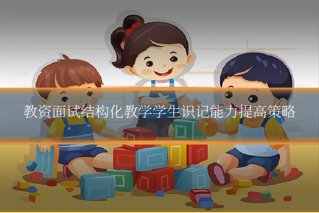 教资面试结构化教学学生识记能力提高策略