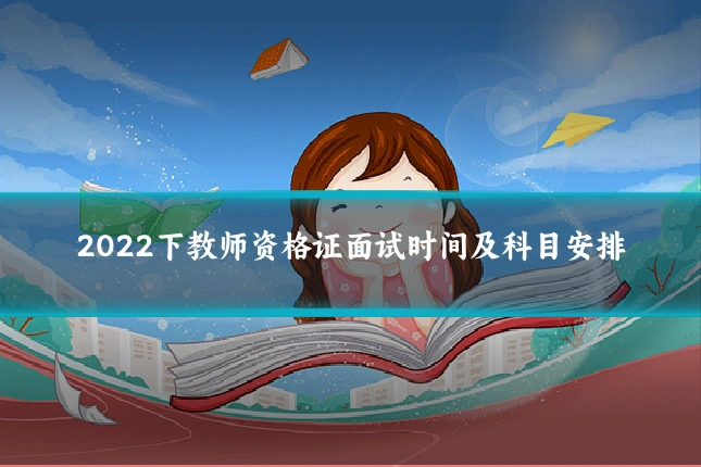 2022下教师资格证面试时间及科目安排