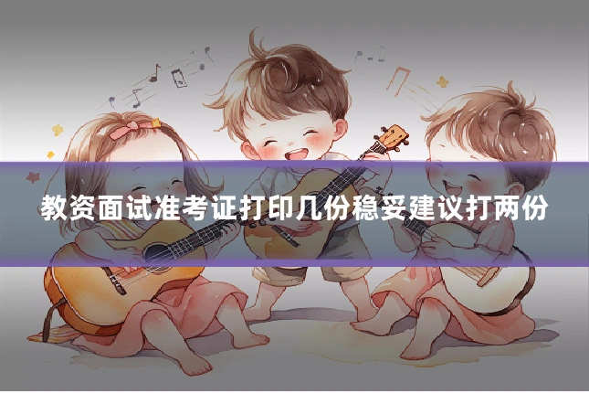 教资面试准考证打印几份稳妥建议打两份