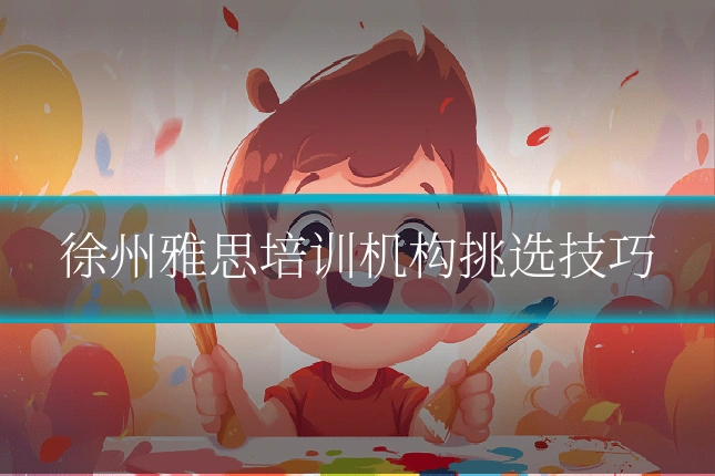 徐州雅思培训机构挑选技巧