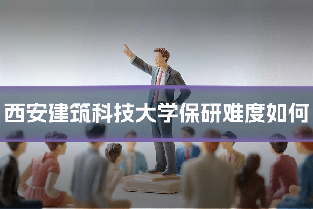 西安建筑科技大学保研难度如何