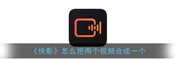 快影如何将两个视频合并播放