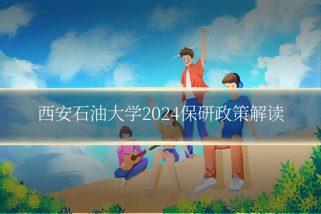 西安石油大学2024保研政策解读