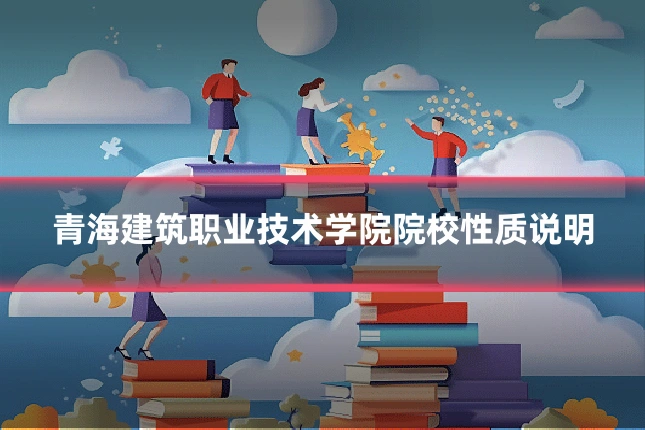 青海建筑职业技术学院院校性质说明