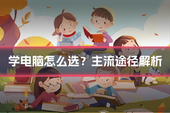 学电脑怎么选？主流途径解析
