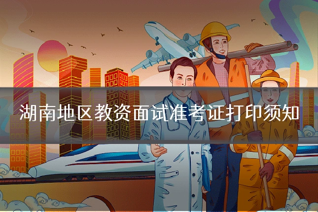 湖南地区教资面试准考证打印须知