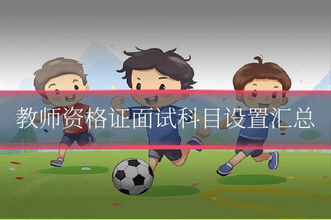 教师资格证面试科目设置汇总