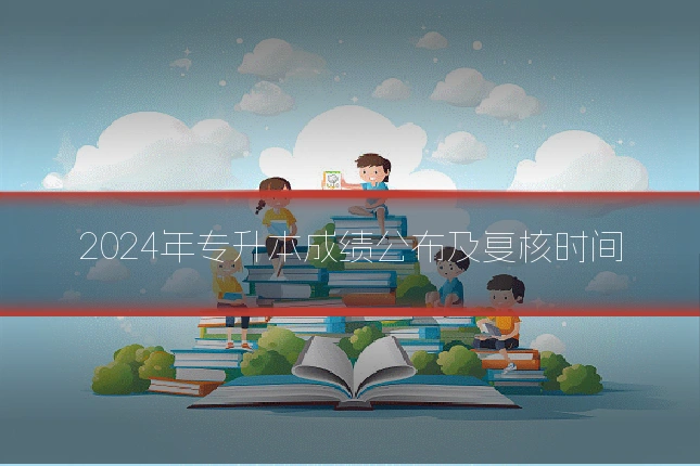 2024年专升本成绩公布及复核时间