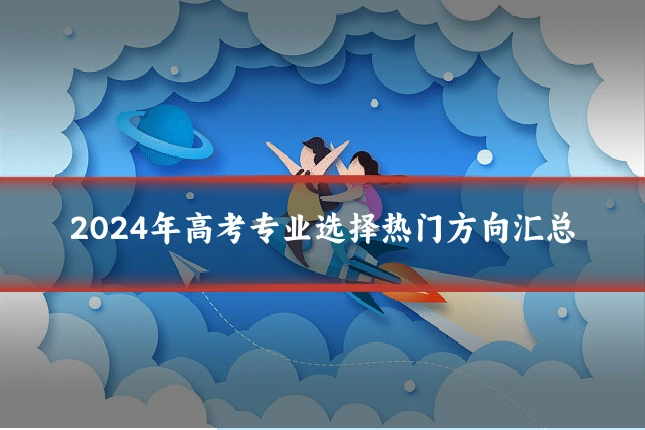 2024年高考专业选择热门方向汇总