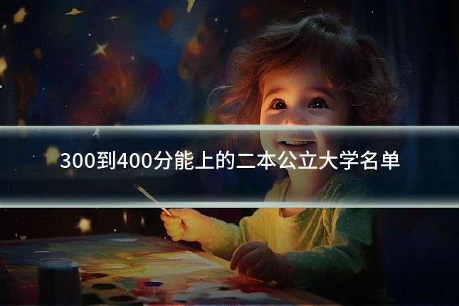 300到400分能上的二本公立大学名单