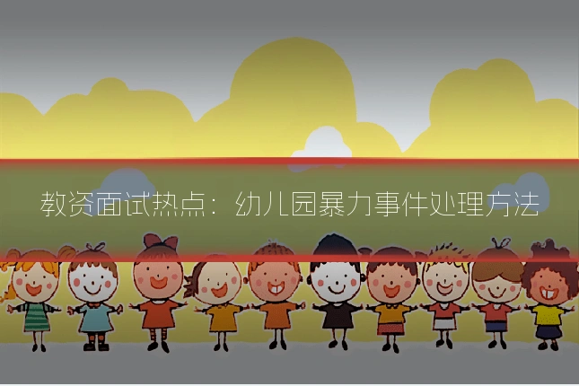 教资面试热点：幼儿园暴力事件处理方法