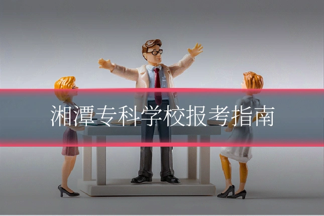 湘潭专科学校报考指南