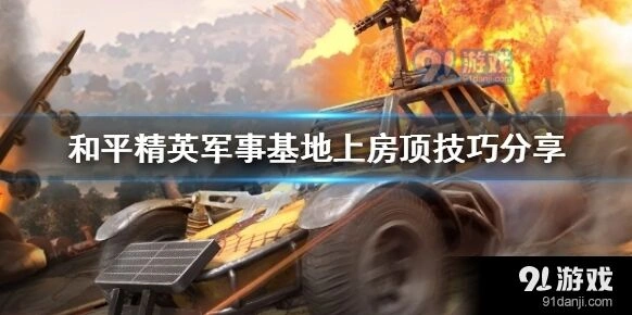 和平精英军事基地上房顶技巧攻略