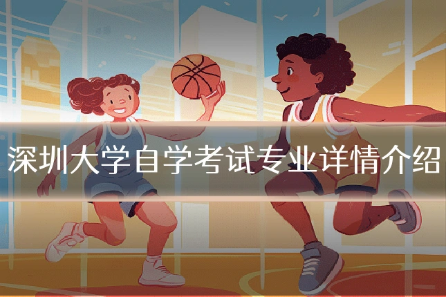 深圳大学自学考试专业详情介绍