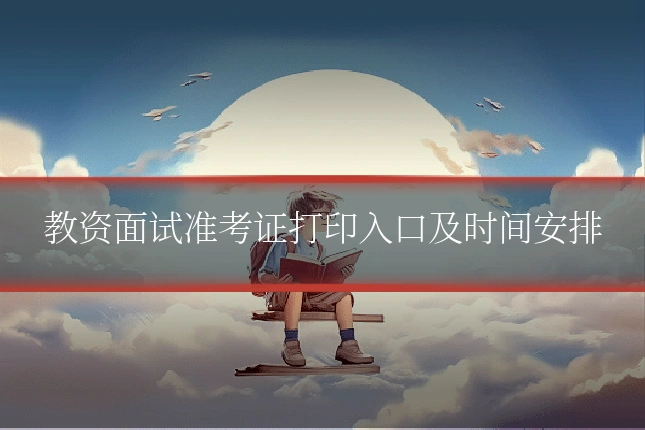 教资面试准考证打印入口及时间安排