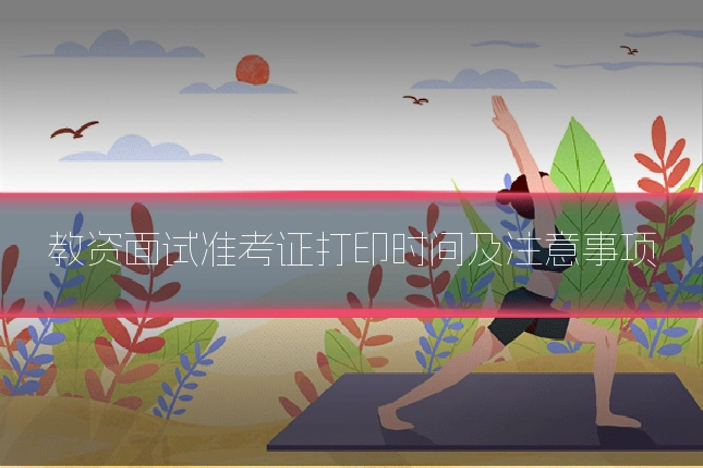 教资面试准考证打印时间及注意事项