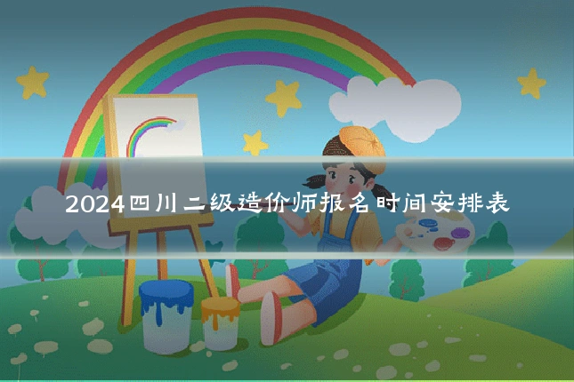 2024四川二级造价师报名时间安排表