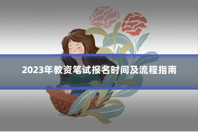 2023年教资笔试报名时间及流程指南