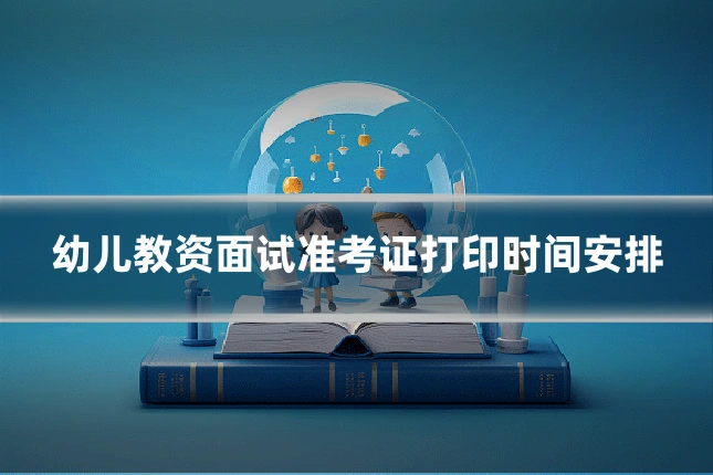 幼儿教资面试准考证打印时间安排