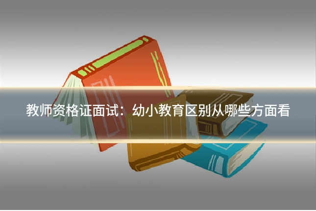教师资格证面试：幼小教育区别从哪些方面看