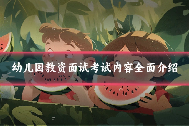 幼儿园教资面试考试内容全面介绍