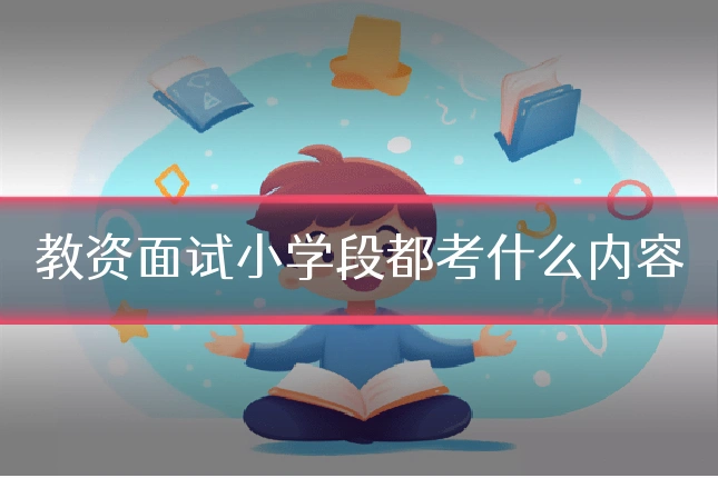 教资面试小学段都考什么内容