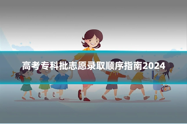 高考专科批志愿录取顺序指南2024