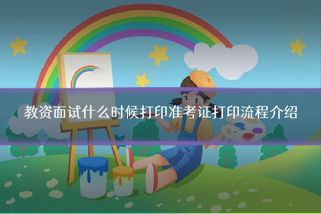 教资面试什么时候打印准考证打印流程介绍