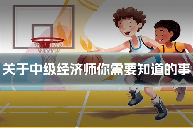 关于中级经济师你需要知道的事