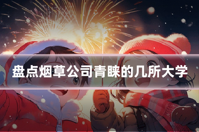 盘点烟草公司青睐的几所大学