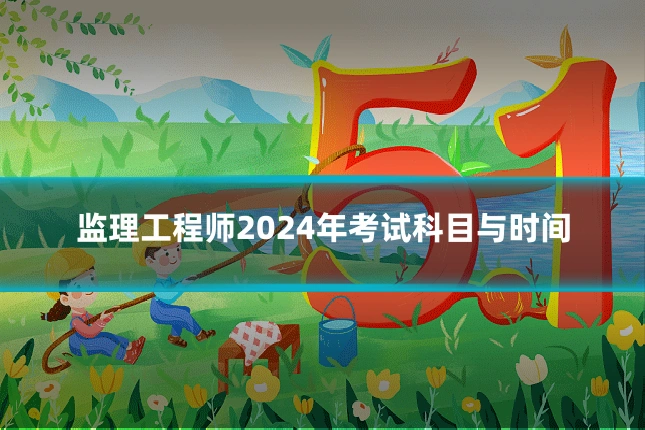 监理工程师2024年考试科目与时间