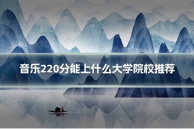 音乐220分能上什么大学院校推荐