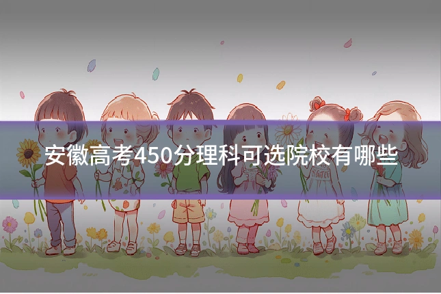 安徽高考450分理科可选院校有哪些