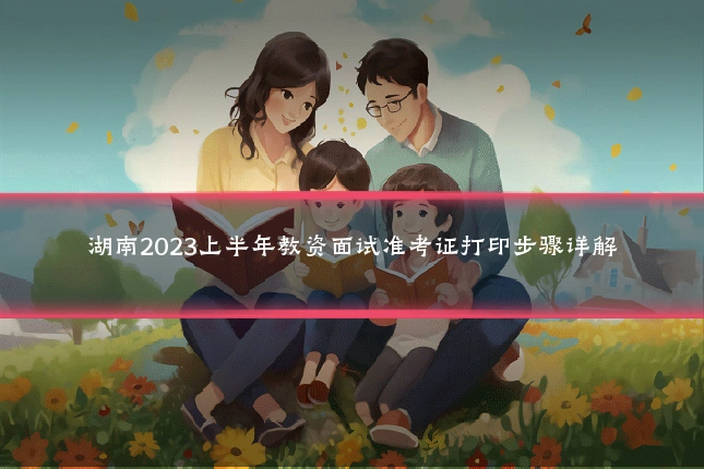 湖南2023上半年教资面试准考证打印步骤详解