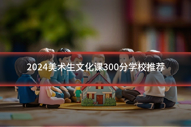 2024美术生文化课300分学校推荐