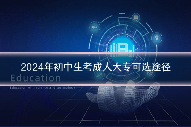 2024年初中生考成人大专可选途径